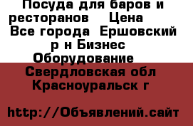 Посуда для баров и ресторанов  › Цена ­ 54 - Все города, Ершовский р-н Бизнес » Оборудование   . Свердловская обл.,Красноуральск г.